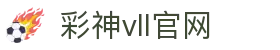 彩神vll官网-追求健康,你我一起成长